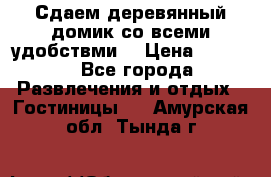 Сдаем деревянный домик со всеми удобствми. › Цена ­ 2 500 - Все города Развлечения и отдых » Гостиницы   . Амурская обл.,Тында г.